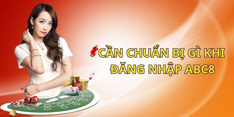 Cần chuẩn bị những thứ gì khi đăng nhập ABC8