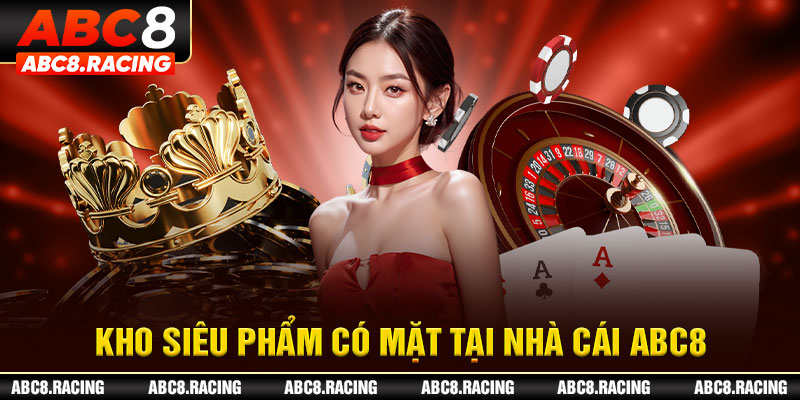 Kho siêu phẩm có mặt tại nhà cái ABC8